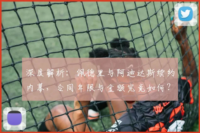 深度解析:佩德里与阿迪达斯续约内幕,合同年限与金额究竟如何?