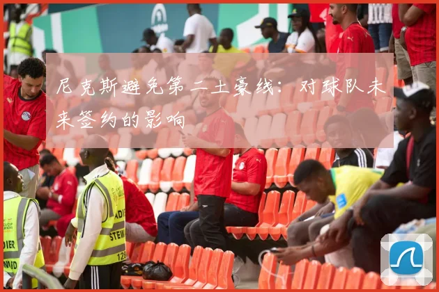 尼克斯避免第二土豪线：对球队未来签约的影响