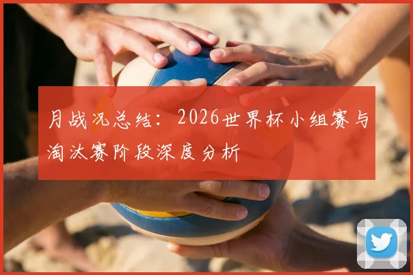 月战况总结：2026世界杯小组赛与淘汰赛阶段深度分析