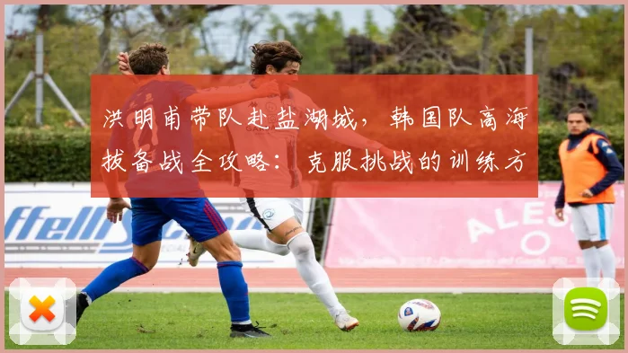 洪明甫带队赴盐湖城,韩国队高海拔备战全攻略:克服挑战的训练方法解析