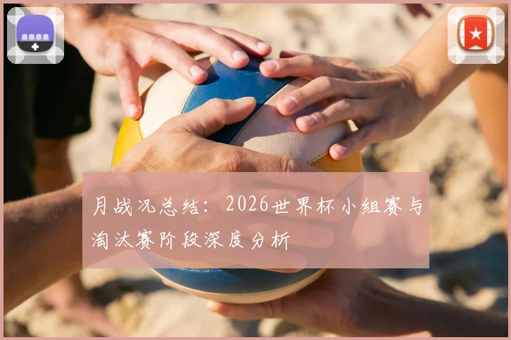 月战况总结：2026世界杯小组赛与淘汰赛阶段深度分析